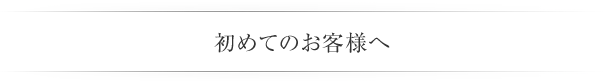 初めてのお客様へ